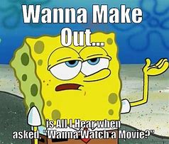 Image result for Wanna Make Out Meme