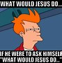 Image result for What Would Jesus Do Meme