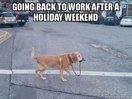 Image result for Back to Work After 4 Day Weekend Meme