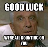Image result for Good Luck We're All Counting On You Meme