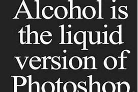 Image result for Alcohol Is Liquid Photoshop Memes