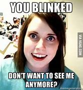 Image result for You Don't Want to See Me Anymore Memes