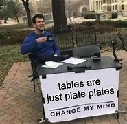 Image result for Meme Table Change My Mind