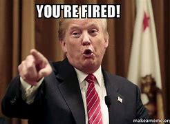 Image result for You Are Fired Memes