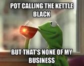 Image result for Pot Kettle Black Quote