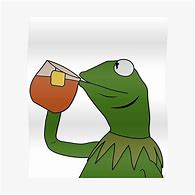 Image result for Kermit Meme Tea Finished