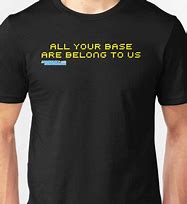 Image result for All Your Base Are Belong to Us T-Shirt