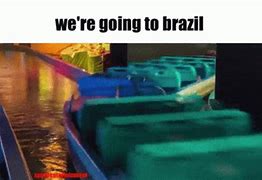 Image result for You Go to Brazil Meme