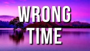 Image result for Wrong Time Meme