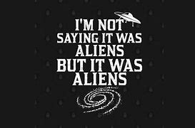 Image result for I'm Not Saying It Was Aliens Meme