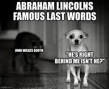 Image result for He's Right Behind Me Isn't He Abe Lincoln Meme