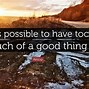 Image result for Saying About Too Much of a Good Thing