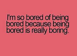 Image result for Funny Picture Quotes On Being Bored