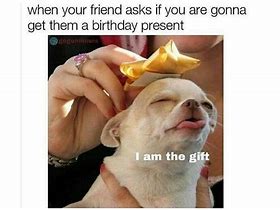 Image result for Someone Wants a Birthday Present Meme