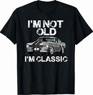 Image result for I'm Not Old I'm a Classic T-Shirt