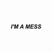 Image result for I'm a Mess Quotes