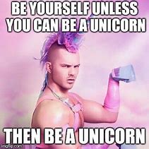 Image result for Be a Unicorn Meme