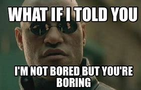 Image result for You're Boring Meme