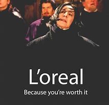 Image result for L'Oreal Because You're Worth It Meme