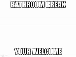 Image result for Bathroom Break Meme