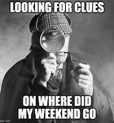 Image result for Where Did the Weekend Go Meme