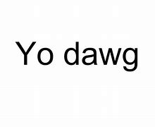 Image result for Yo Dawg Meme Where You At