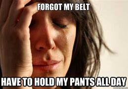 Image result for Forgot My Belt Meme