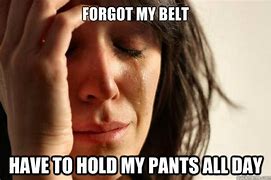 Image result for Forgot My Belt Meme