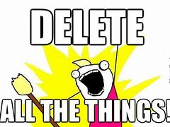 Image result for Delete All the Things Meme