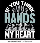Image result for If You Think My Hands Aree Full You Should See My Heart