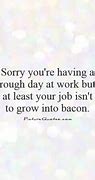 Image result for Sorry About Your Bad Day