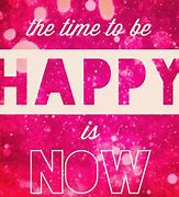 Image result for Be Happy Now Pic