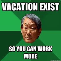 Image result for Who Needs a Vacation Meme