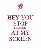 Image result for Hey You Stop Looking at My Screen