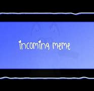 Image result for Incoming Meme