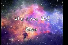 Image result for Why Love Me Meme Song