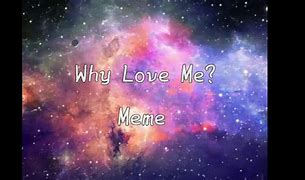 Image result for Why Do People Love Me Meme