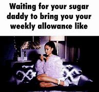 Image result for When Your Sugar Daddy Says He's Leaving Meme