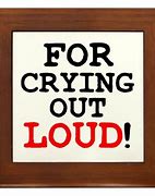 Image result for For Crying Out Loud Meme
