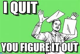 Image result for I Want to Quit Meme