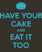 Image result for You Can Have Your Cake and Eat It Too Meaning