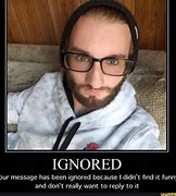 Image result for Your Message Has Been Ignored Meme