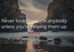 Image result for Never Look Down On Someone Unless Quote