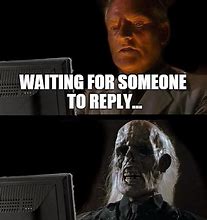 Image result for Waiting for Your Reply Meme