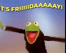 Image result for Happy Friday Meme Kermit