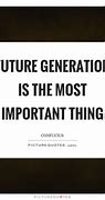 Image result for Quotes About the Future Generation