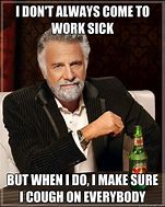 Image result for Come to Work Sick Meme