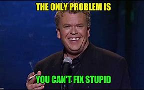 Image result for You Can't Fix Stupid Meme