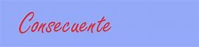 Image result for consecuente