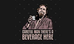 Image result for Take It Easy Man There's a Beverage Here